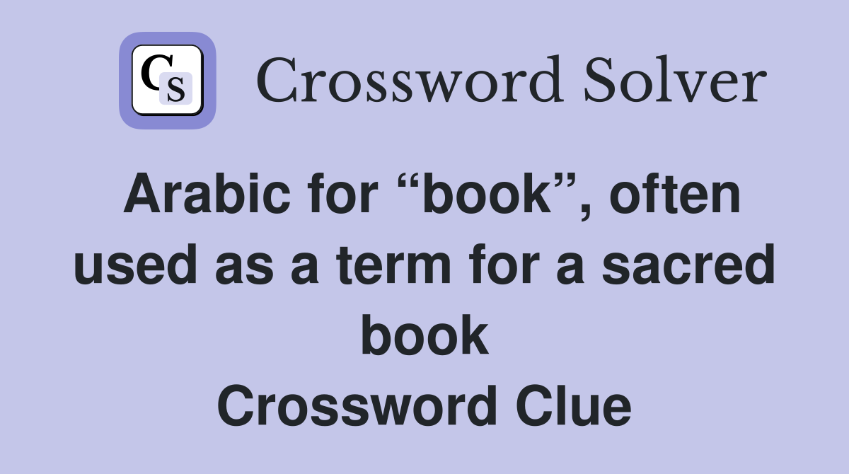 Arabic for “book”, often used as a term for a sacred book Crossword Clue