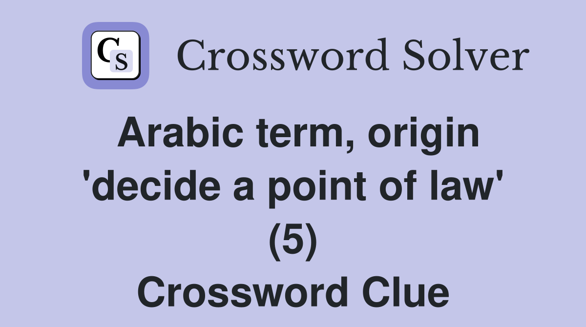 Arabic term, origin 'decide a point of law' (5) Crossword Clue