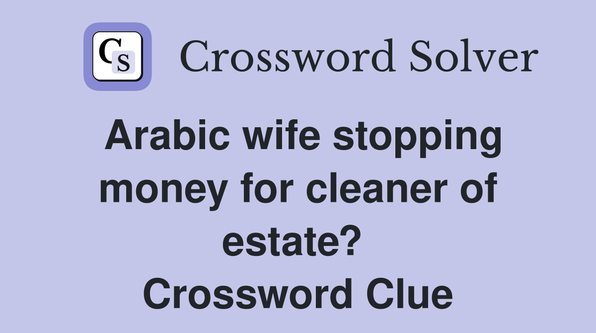Arabic wife stopping money for cleaner of estate?  Crossword Clue