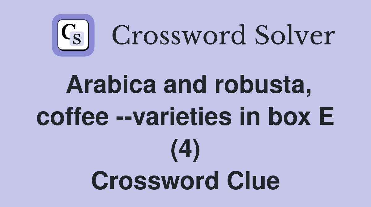 Arabica and robusta, coffee --varieties in box E (4) Crossword Clue