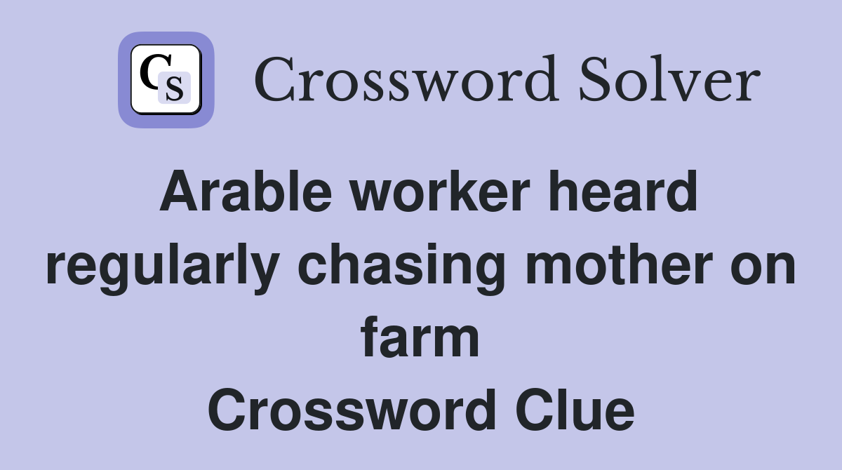 Arable worker heard regularly chasing mother on farm Crossword Clue