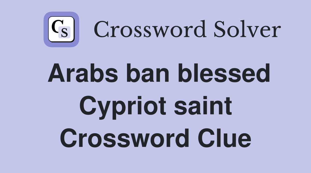 Arabs ban blessed Cypriot saint Crossword Clue