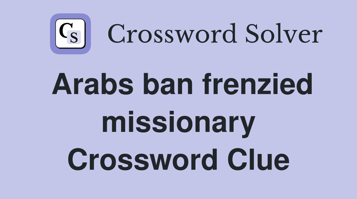 Arabs ban frenzied missionary Crossword Clue