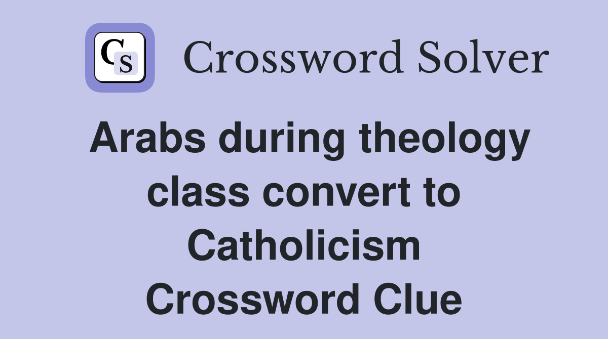 Arabs during theology class convert to Catholicism Crossword Clue