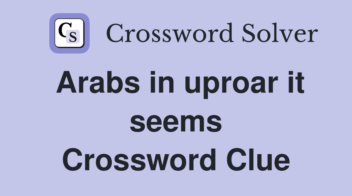 Arabs in uproar it seems Crossword Clue