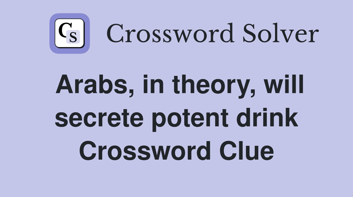 Arabs, in theory, will secrete potent drink Crossword Clue