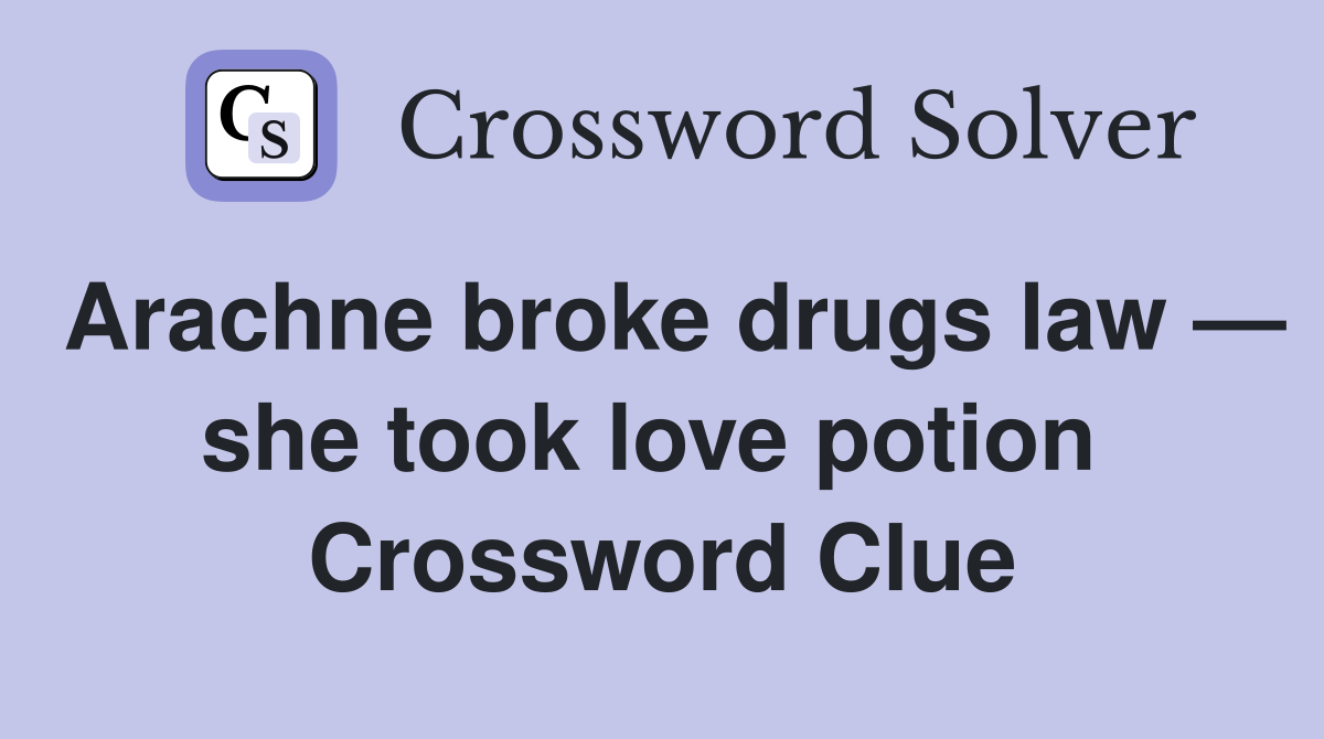 Arachne broke drugs law — she took love potion  Crossword Clue