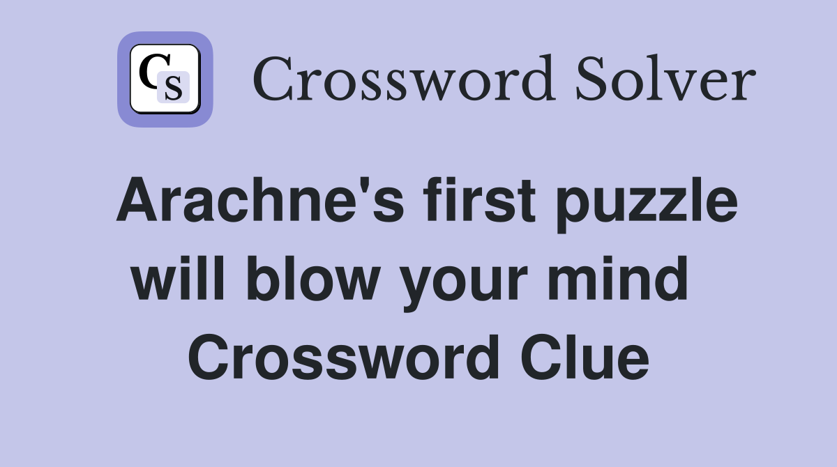 Arachne's first puzzle will blow your mind  Crossword Clue
