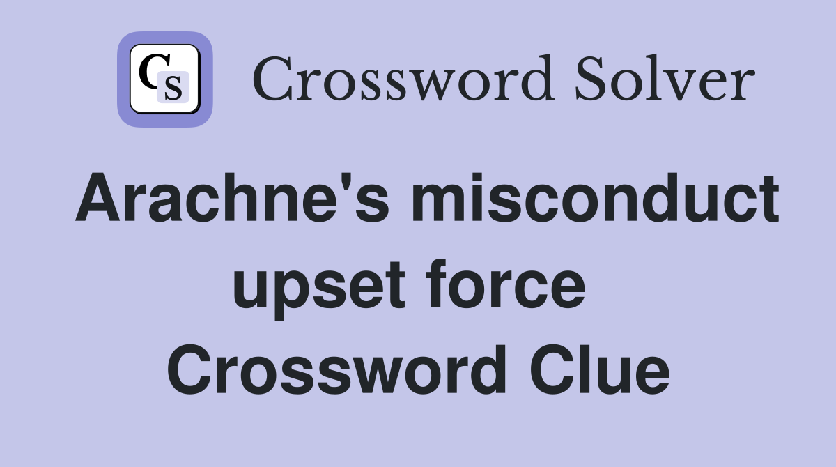 Arachne's misconduct upset force  Crossword Clue