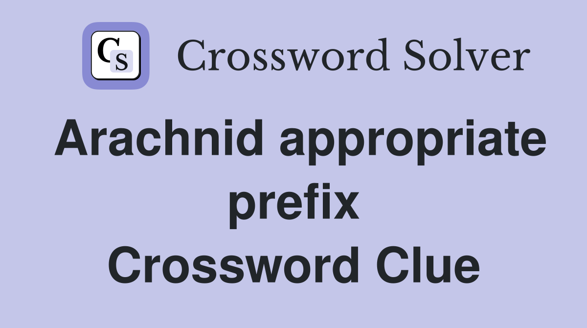 Arachnid appropriate prefix Crossword Clue