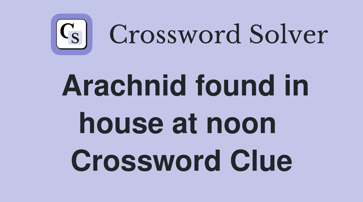 Arachnid found in house at noon  Crossword Clue