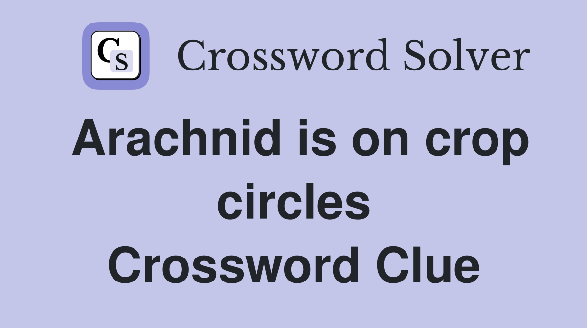 Arachnid is on crop circles Crossword Clue
