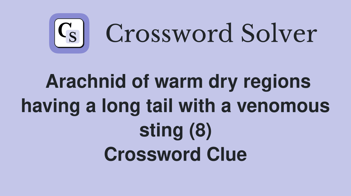Arachnid of warm dry regions having a long tail with a venomous sting (8) Crossword Clue