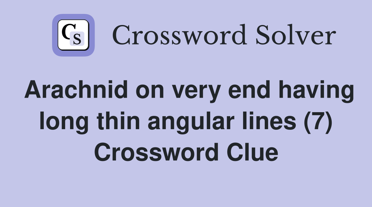 Arachnid on very end having long thin angular lines (7) Crossword Clue