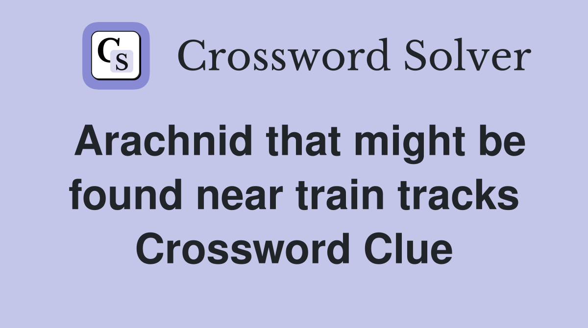Arachnid that might be found near train tracks Crossword Clue