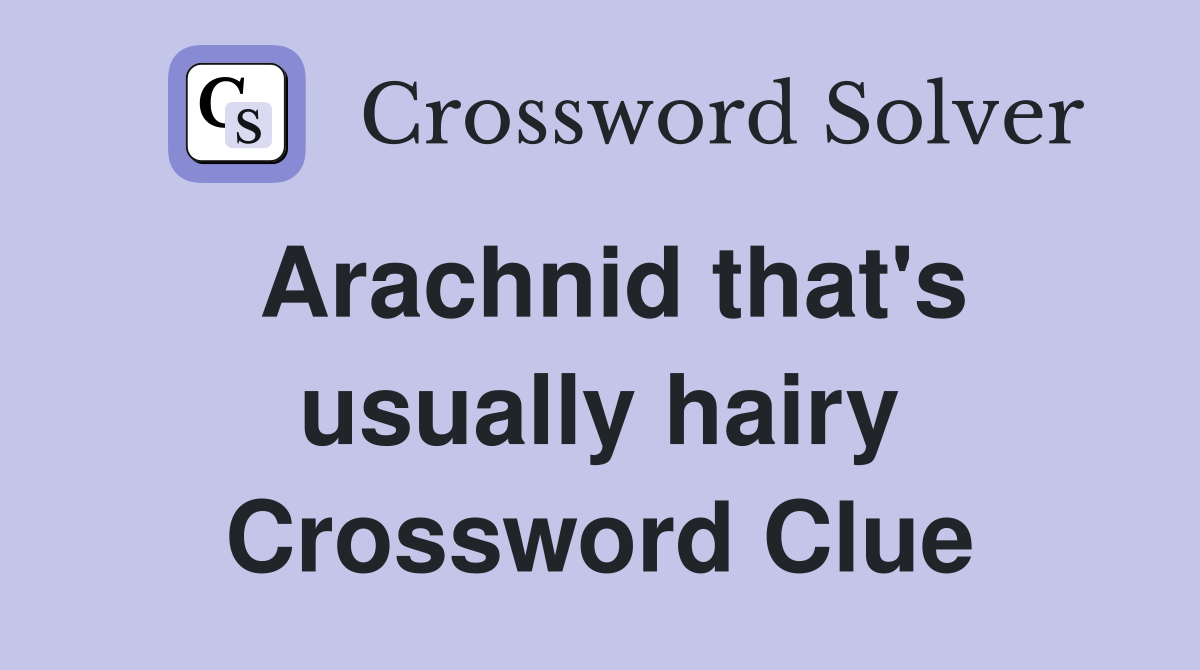 Arachnid that's usually hairy Crossword Clue