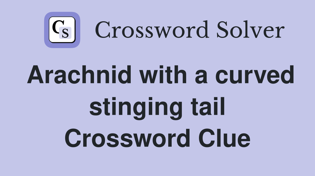 Arachnid with a curved stinging tail Crossword Clue