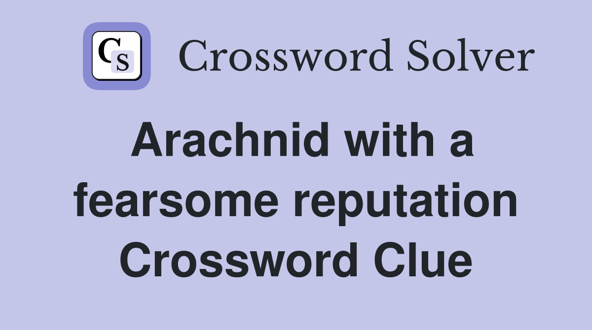 Arachnid with a fearsome reputation Crossword Clue