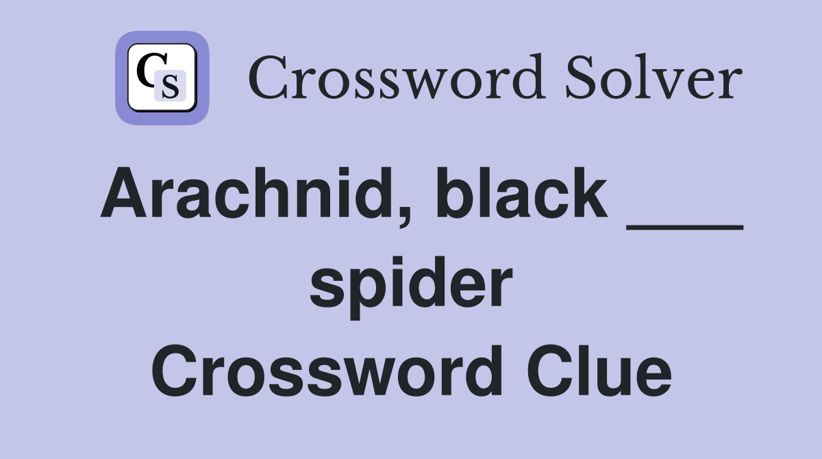 Arachnid, black ___ spider Crossword Clue