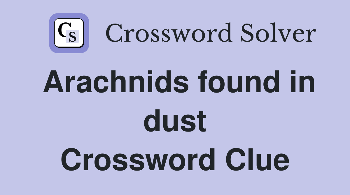 Arachnids found in dust Crossword Clue