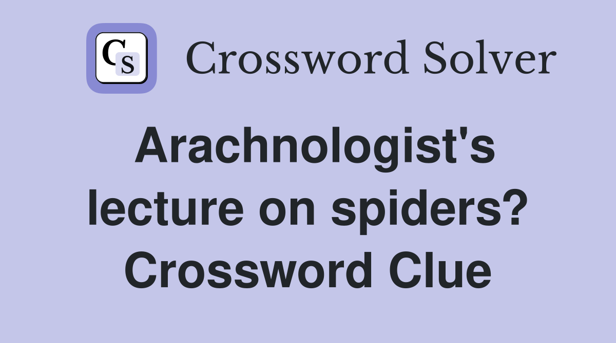 Arachnologist's lecture on spiders? Crossword Clue