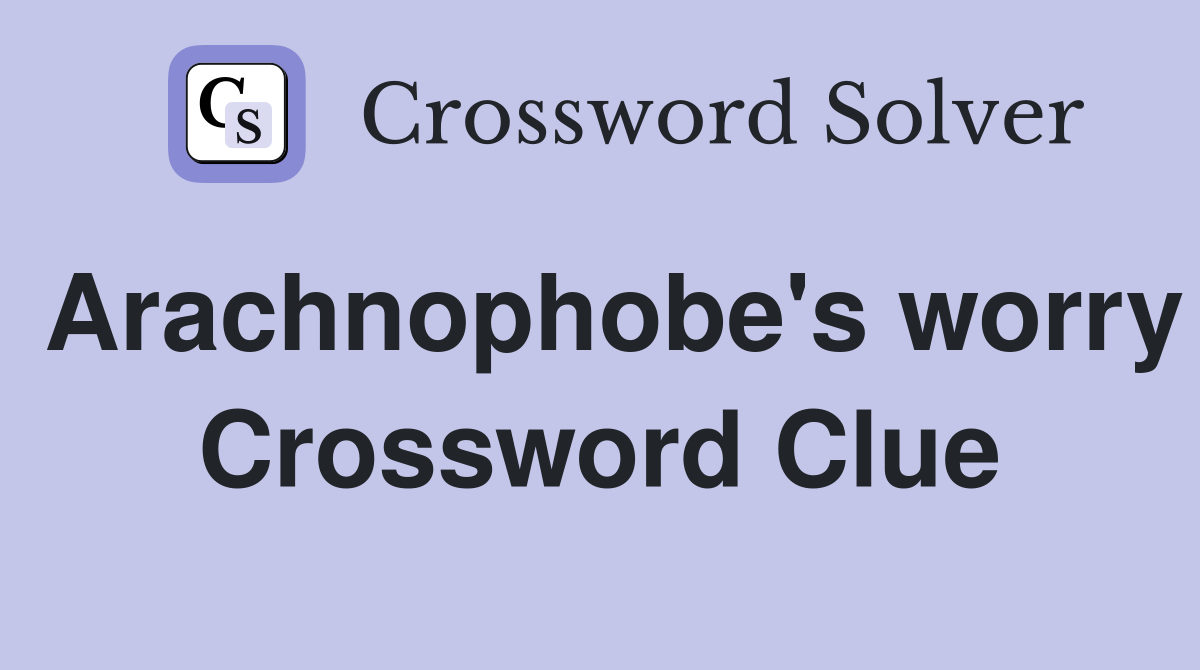 Arachnophobe's worry Crossword Clue