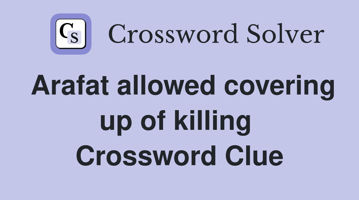 Arafat allowed covering up of killing  Crossword Clue