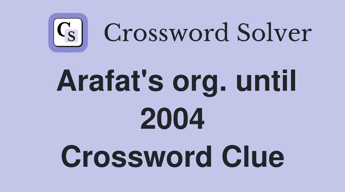 Arafat's org. until 2004 Crossword Clue