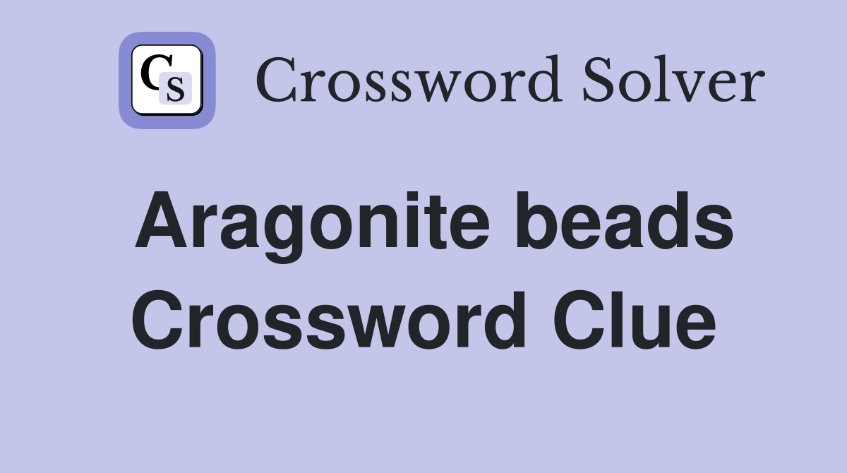 Aragonite beads Crossword Clue
