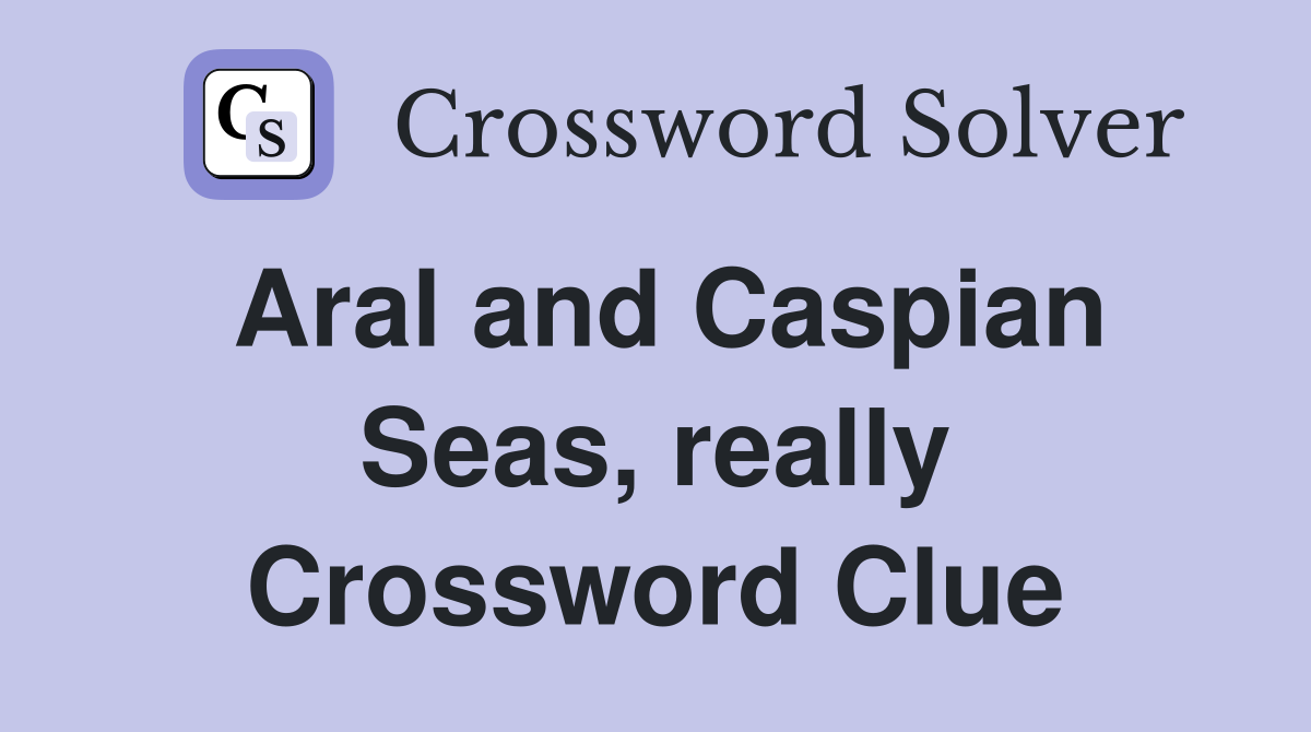 Aral and Caspian Seas, really Crossword Clue