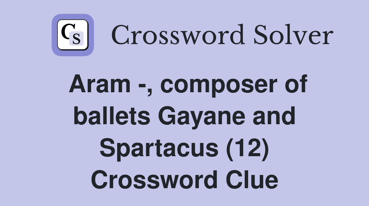 Aram -, composer of ballets Gayane and Spartacus (12) Crossword Clue