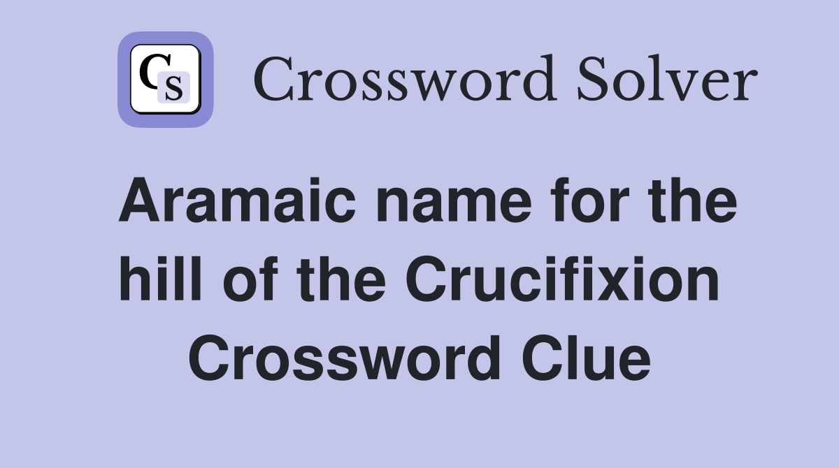 Aramaic name for the hill of the Crucifixion Crossword Clue