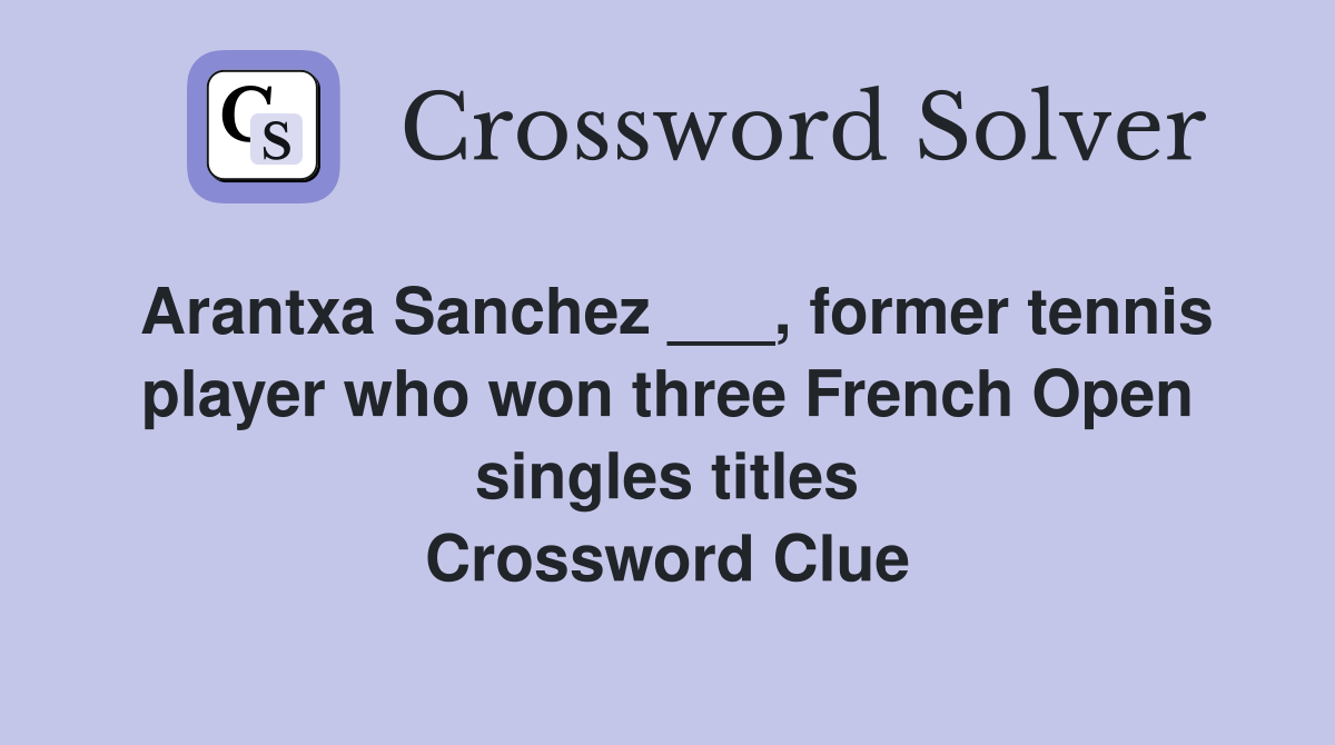 Arantxa Sanchez ___, former tennis player who won three French Open singles titles Crossword Clue