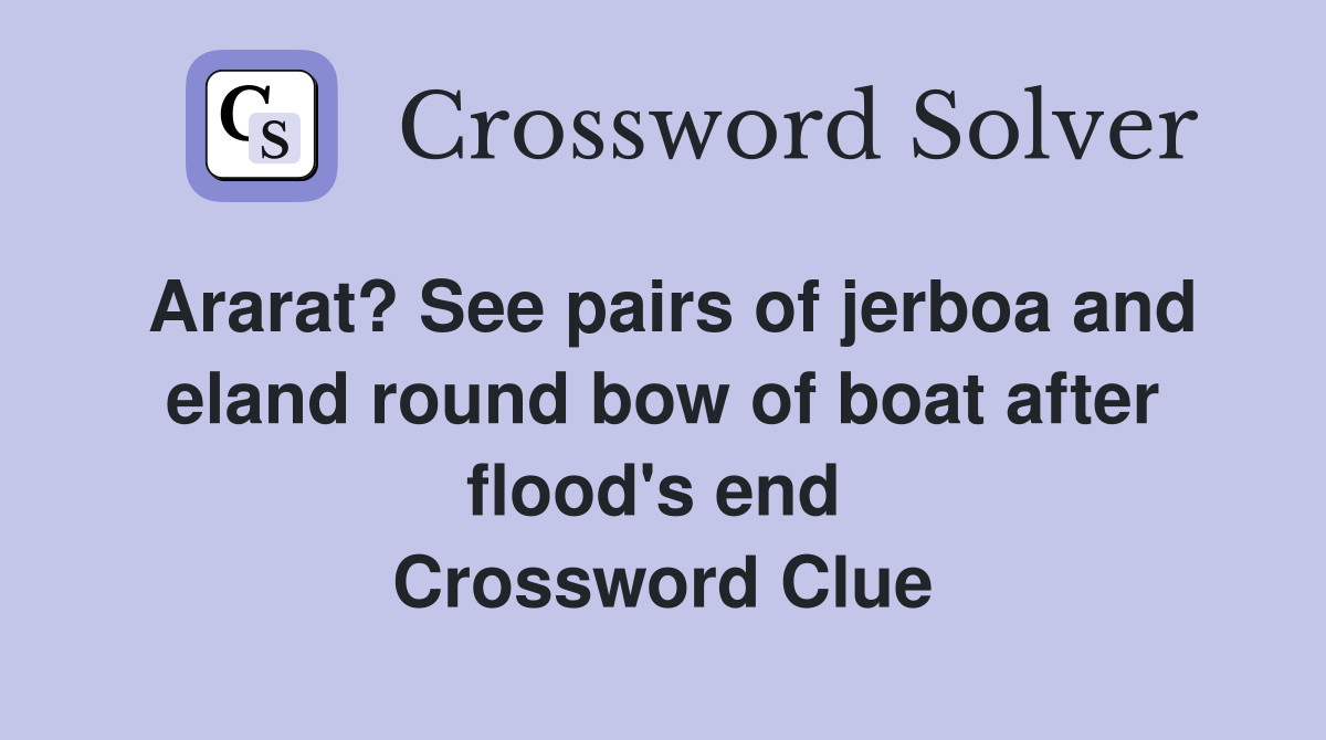 Ararat? See pairs of jerboa and eland round bow of boat after flood's end  Crossword Clue