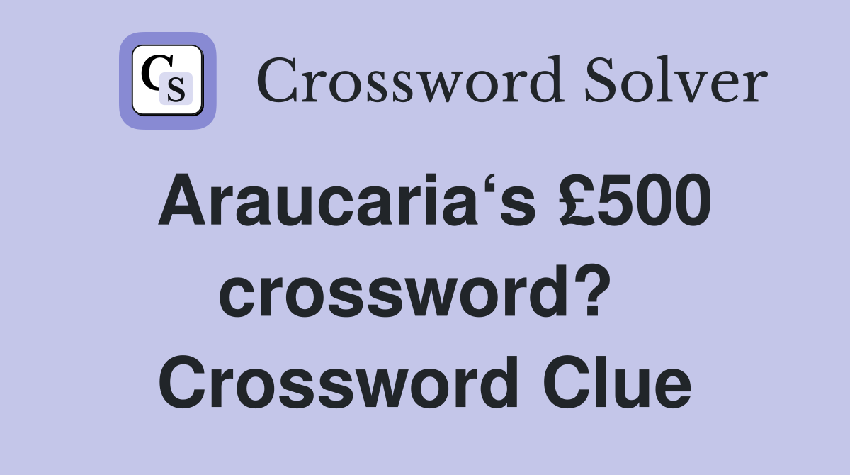 Araucaria‘s £500 crossword?  Crossword Clue