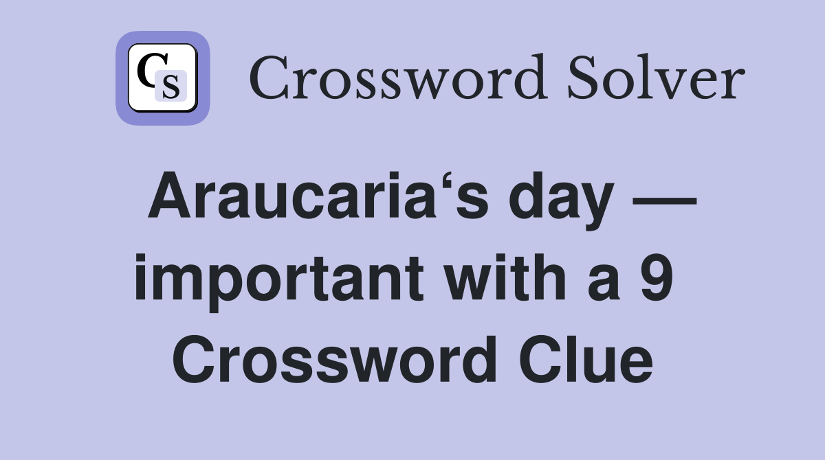 Araucaria‘s day — important with a 9  Crossword Clue