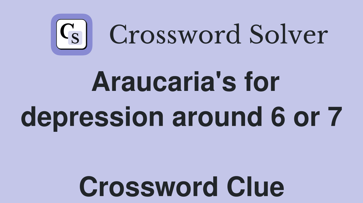 Araucaria's for depression around 6 or 7  Crossword Clue
