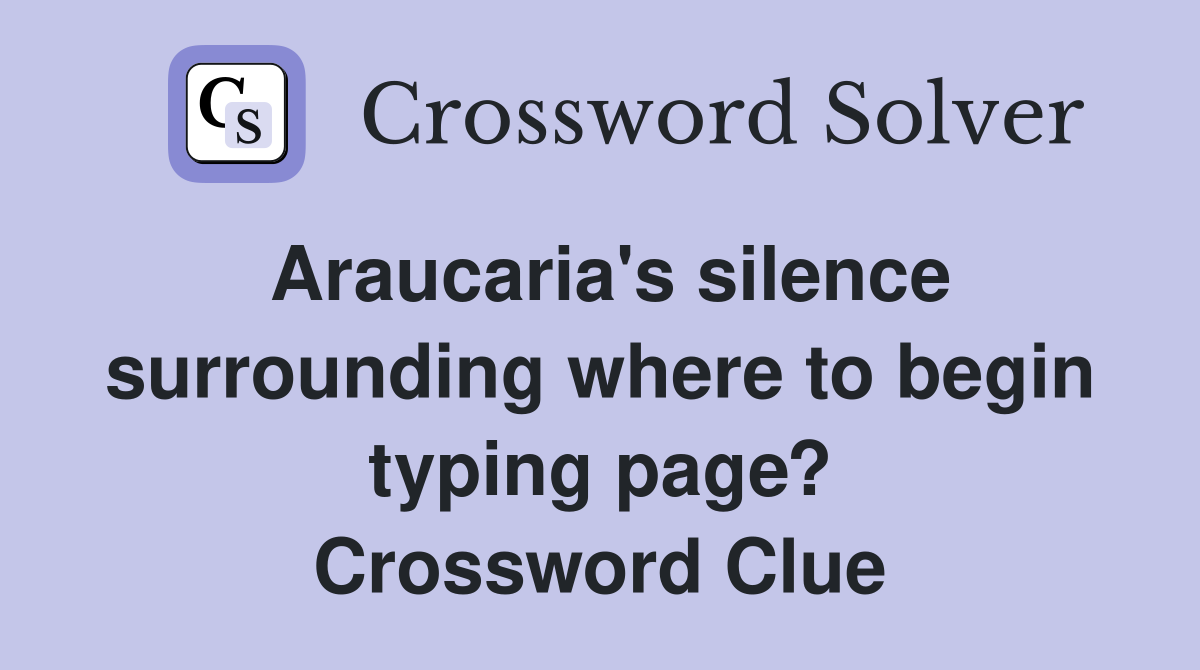 Araucaria's silence surrounding where to begin typing page? Crossword Clue