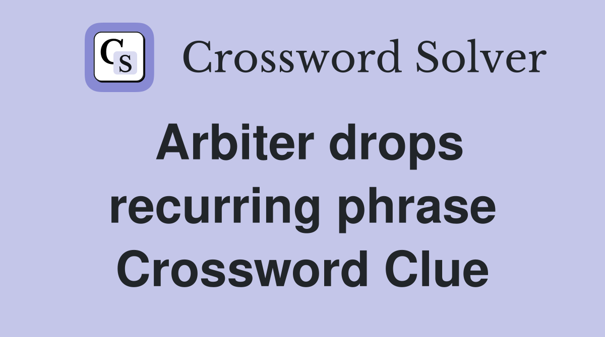 Arbiter drops recurring phrase Crossword Clue