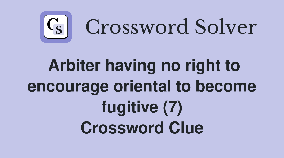 Arbiter having no right to encourage oriental to become fugitive (7) Crossword Clue