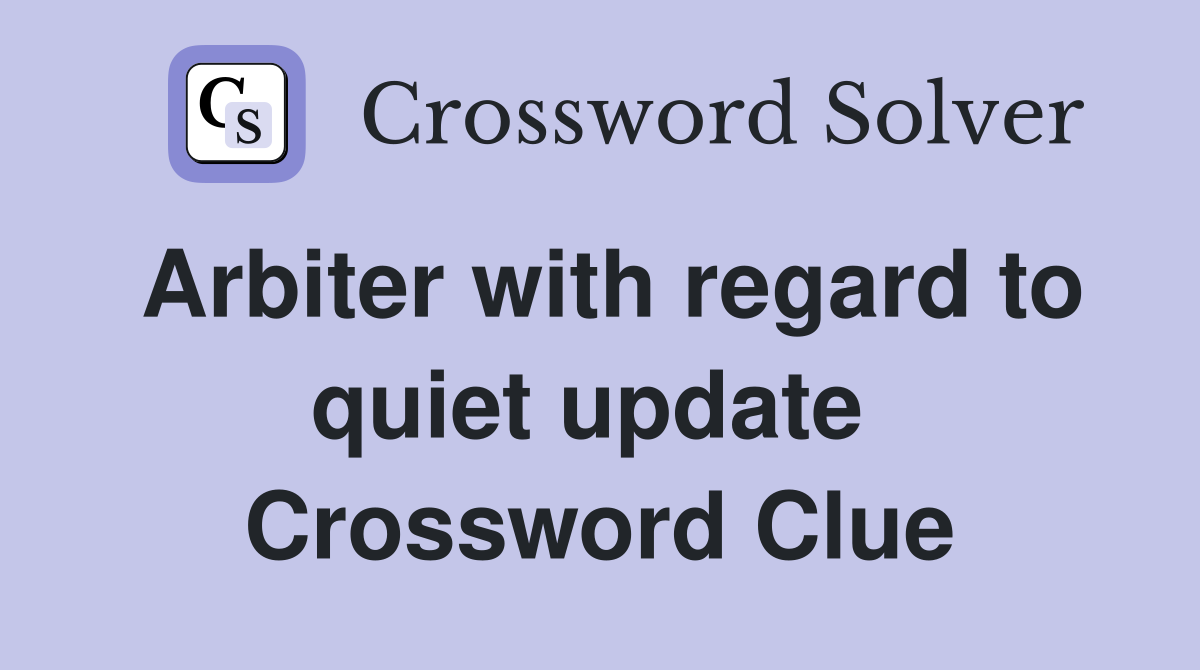 Arbiter with regard to quiet update  Crossword Clue