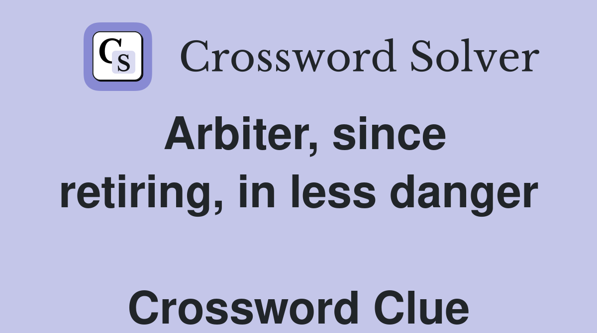 Arbiter, since retiring, in less danger  Crossword Clue