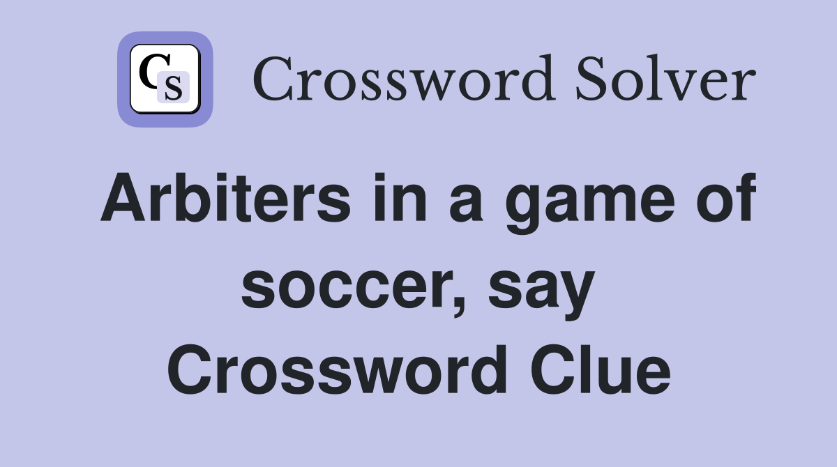 Arbiters in a game of soccer, say Crossword Clue