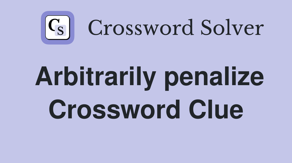 Arbitrarily penalize Crossword Clue