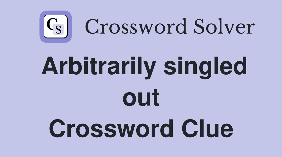 Arbitrarily singled out Crossword Clue