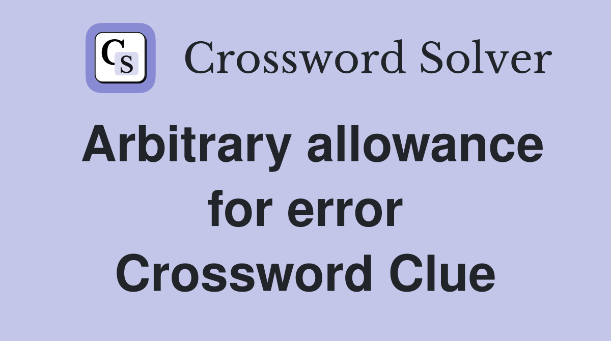 Arbitrary allowance for error Crossword Clue