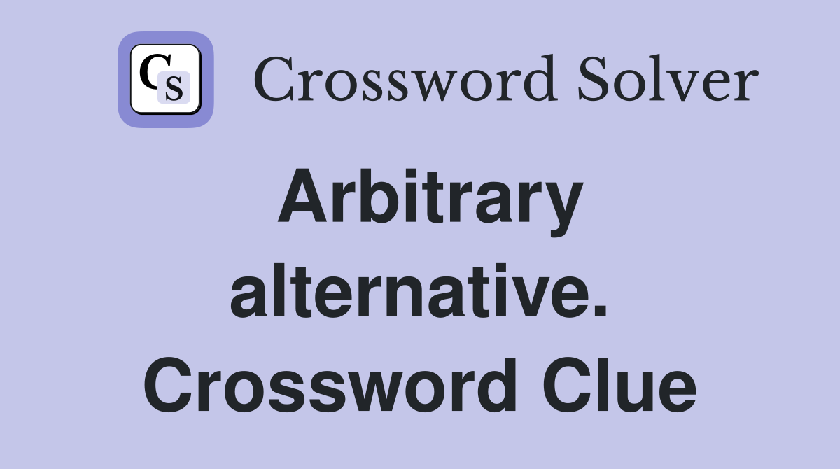 Arbitrary alternative. Crossword Clue
