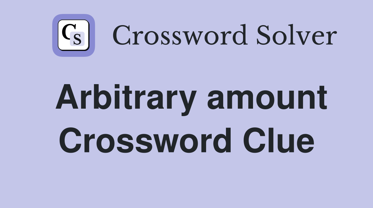 Arbitrary amount Crossword Clue