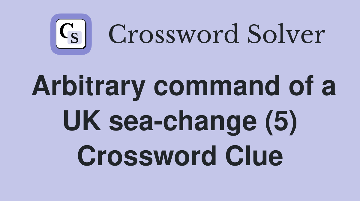 Arbitrary command of a UK sea-change (5) Crossword Clue