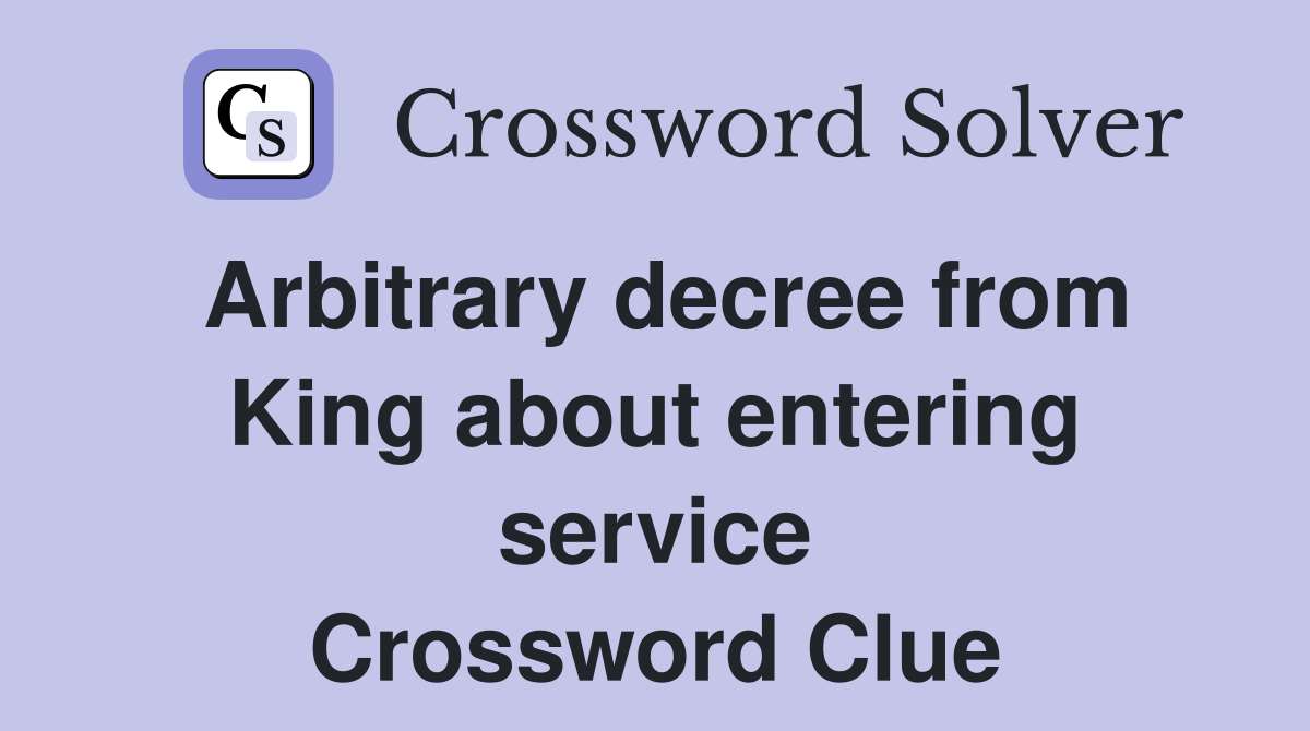 Arbitrary decree from King about entering service Crossword Clue